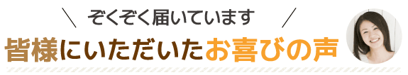 皆様にいただいたお喜びの声